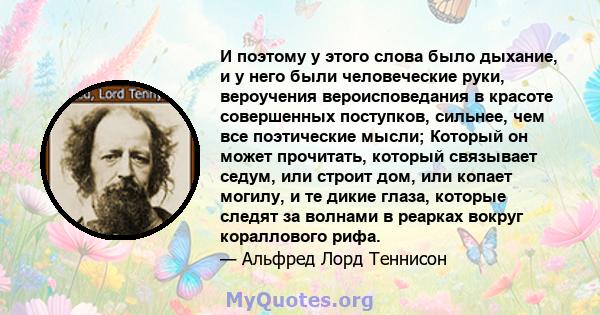 И поэтому у этого слова было дыхание, и у него были человеческие руки, вероучения вероисповедания в красоте совершенных поступков, сильнее, чем все поэтические мысли; Который он может прочитать, который связывает седум, 