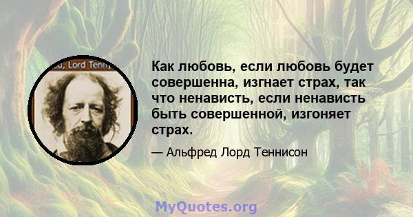 Как любовь, если любовь будет совершенна, изгнает страх, так что ненависть, если ненависть быть совершенной, изгоняет страх.