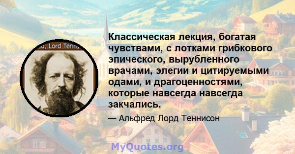 Классическая лекция, богатая чувствами, с лотками грибкового эпического, вырубленного врачами, элегии и цитируемыми одами, и драгоценностями, которые навсегда навсегда закчались.