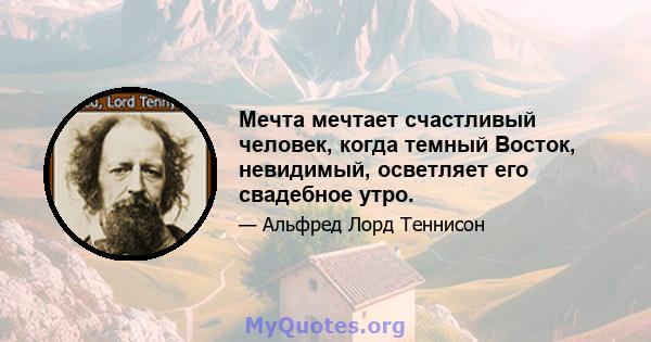 Мечта мечтает счастливый человек, когда темный Восток, невидимый, осветляет его свадебное утро.