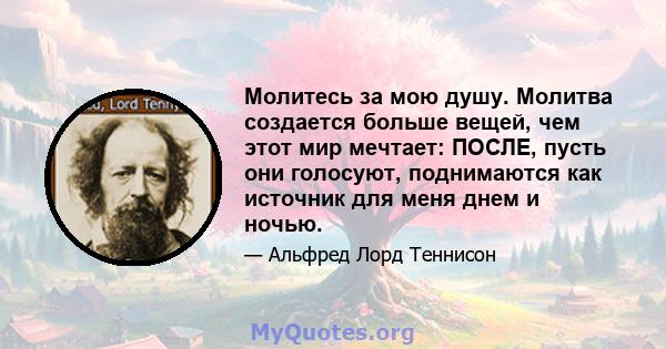 Молитесь за мою душу. Молитва создается больше вещей, чем этот мир мечтает: ПОСЛЕ, пусть они голосуют, поднимаются как источник для меня днем ​​и ночью.