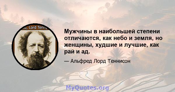 Мужчины в наибольшей степени отличаются, как небо и земля, но женщины, худшие и лучшие, как рай и ад.