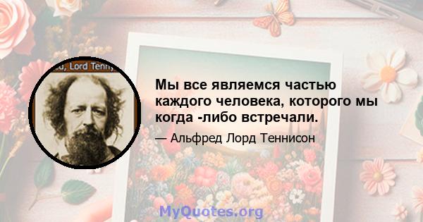 Мы все являемся частью каждого человека, которого мы когда -либо встречали.