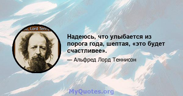 Надеюсь, что улыбается из порога года, шептая, «это будет счастливее».