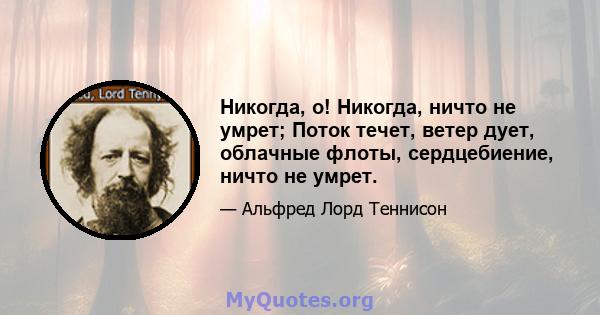 Никогда, о! Никогда, ничто не умрет; Поток течет, ветер дует, облачные флоты, сердцебиение, ничто не умрет.