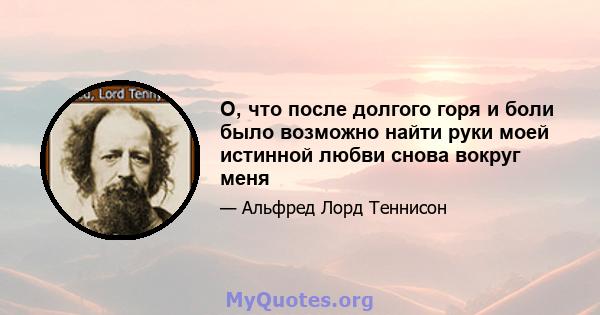 О, что после долгого горя и боли было возможно найти руки моей истинной любви снова вокруг меня