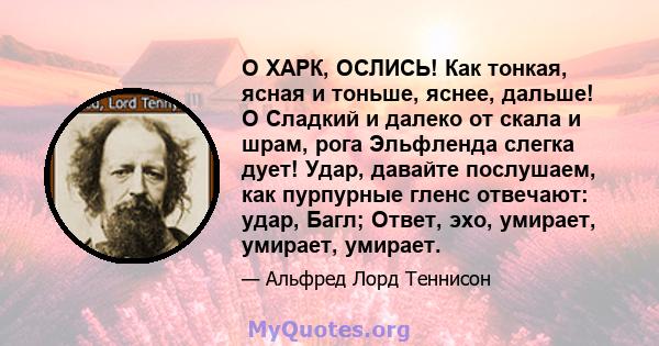 О ХАРК, ОСЛИСЬ! Как тонкая, ясная и тоньше, яснее, дальше! O Сладкий и далеко от скала и шрам, рога Эльфленда слегка дует! Удар, давайте послушаем, как пурпурные гленс отвечают: удар, Багл; Ответ, эхо, умирает, умирает, 