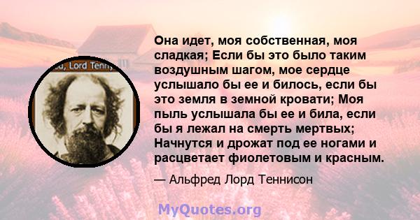 Она идет, моя собственная, моя сладкая; Если бы это было таким воздушным шагом, мое сердце услышало бы ее и билось, если бы это земля в земной кровати; Моя пыль услышала бы ее и била, если бы я лежал на смерть мертвых;