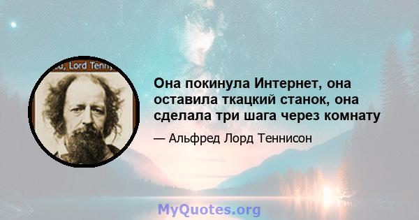 Она покинула Интернет, она оставила ткацкий станок, она сделала три шага через комнату