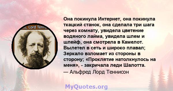 Она покинула Интернет, она покинула ткацкий станок, она сделала три шага через комнату, увидела цветение водяного лайма, увидела шлем и шлейф, она смотрела в Камелот. Вылетел в сеть и широко плавал; Зеркало взломает из