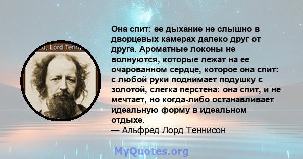 Она спит: ее дыхание не слышно в дворцевых камерах далеко друг от друга. Ароматные локоны не волнуются, которые лежат на ее очарованном сердце, которое она спит: с любой руки поднимает подушку с золотой, слегка