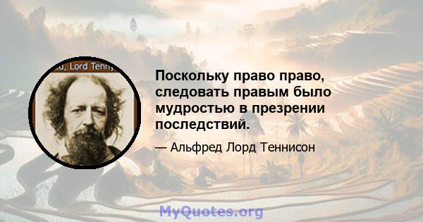 Поскольку право право, следовать правым было мудростью в презрении последствий.