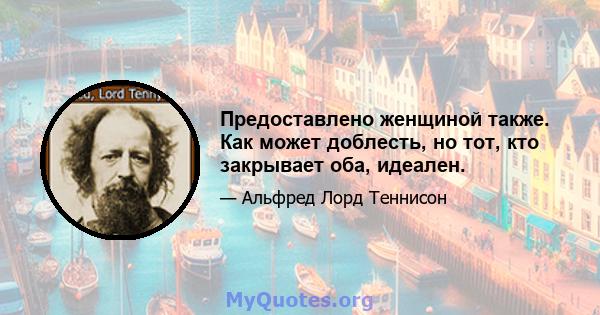 Предоставлено женщиной также. Как может доблесть, но тот, кто закрывает оба, идеален.