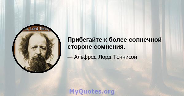 Прибегайте к более солнечной стороне сомнения.