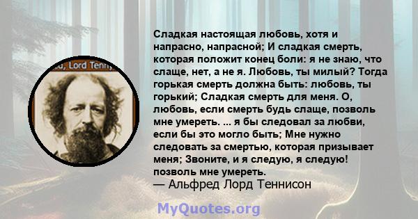 Сладкая настоящая любовь, хотя и напрасно, напрасной; И сладкая смерть, которая положит конец боли: я не знаю, что слаще, нет, а не я. Любовь, ты милый? Тогда горькая смерть должна быть: любовь, ты горький; Сладкая