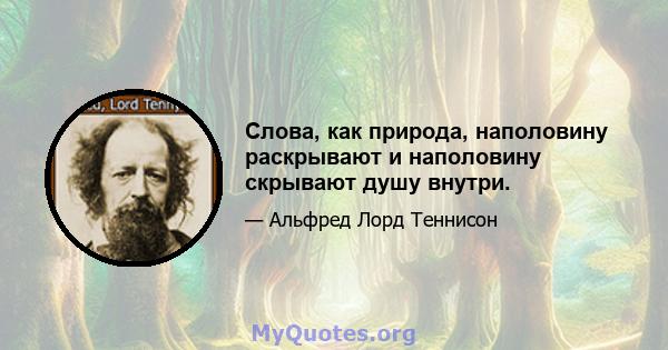 Слова, как природа, наполовину раскрывают и наполовину скрывают душу внутри.