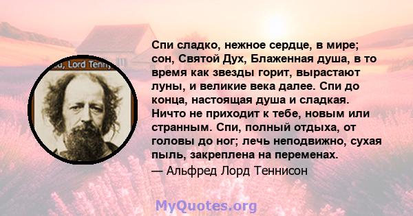 Спи сладко, нежное сердце, в мире; сон, Святой Дух, Блаженная душа, в то время как звезды горит, вырастают луны, и великие века далее. Спи до конца, настоящая душа и сладкая. Ничто не приходит к тебе, новым или