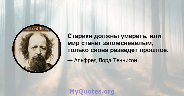 Старики должны умереть, или мир станет заплесневелым, только снова разведет прошлое.