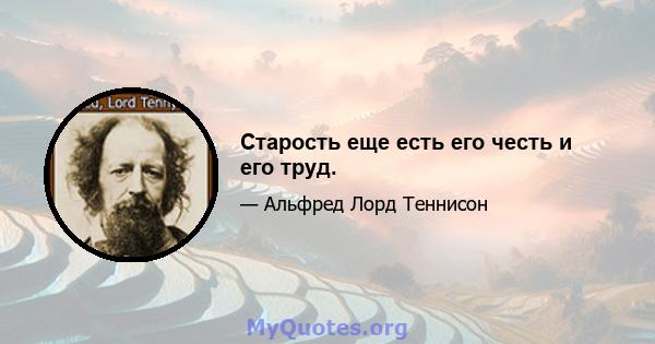 Старость еще есть его честь и его труд.