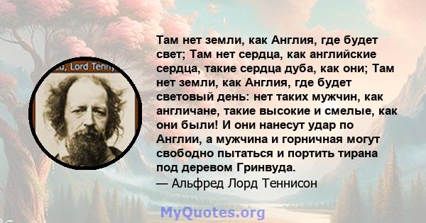 Там нет земли, как Англия, где будет свет; Там нет сердца, как английские сердца, такие сердца дуба, как они; Там нет земли, как Англия, где будет световый день: нет таких мужчин, как англичане, такие высокие и смелые,