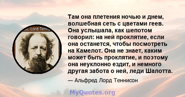 Там она плетения ночью и днем, волшебная сеть с цветами геев. Она услышала, как шепотом говорил: на ней проклятие, если она останется, чтобы посмотреть на Камелот. Она не знает, каким может быть проклятие, и поэтому она 