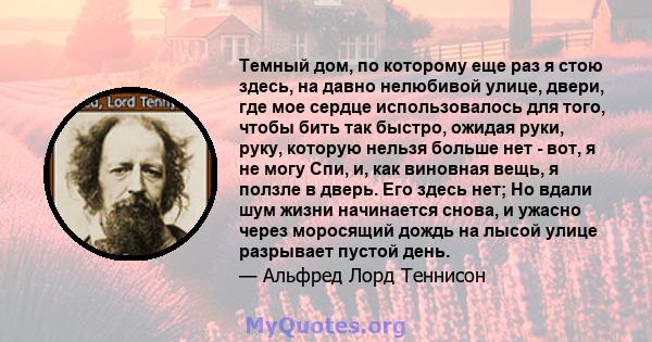 Темный дом, по которому еще раз я стою здесь, на давно нелюбивой улице, двери, где мое сердце использовалось для того, чтобы бить так быстро, ожидая руки, руку, которую нельзя больше нет - вот, я не могу Спи, и, как