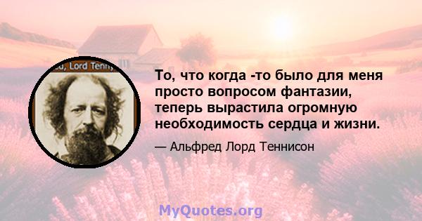 То, что когда -то было для меня просто вопросом фантазии, теперь вырастила огромную необходимость сердца и жизни.