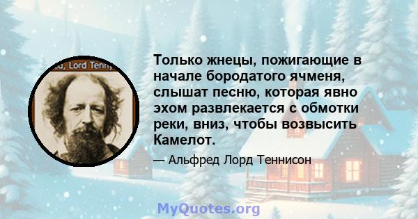 Только жнецы, пожигающие в начале бородатого ячменя, слышат песню, которая явно эхом развлекается с обмотки реки, вниз, чтобы возвысить Камелот.