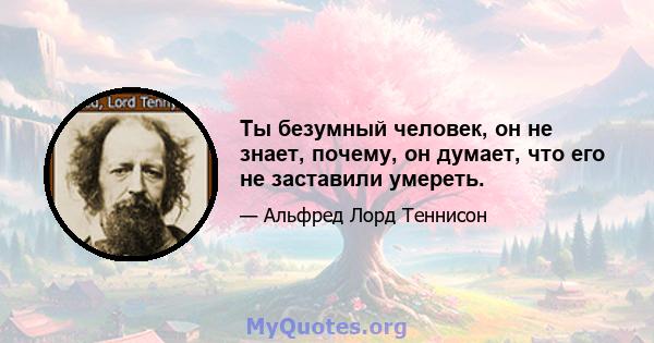 Ты безумный человек, он не знает, почему, он думает, что его не заставили умереть.