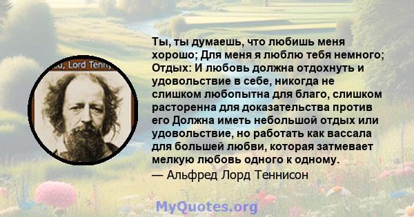 Ты, ты думаешь, что любишь меня хорошо; Для меня я люблю тебя немного; Отдых: И любовь должна отдохнуть и удовольствие в себе, никогда не слишком любопытна для благо, слишком расторенна для доказательства против его