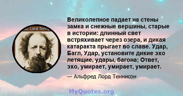 Великолепное падает на стены замка и снежные вершины, старые в истории: длинный свет встряхивает через озера, и дикая катаракта прыгает во славе. Удар, Багл, Удар, установите дикие эхо летящие, удары, багона; Ответ,