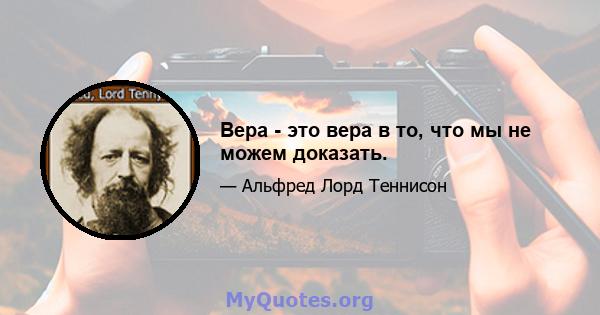 Вера - это вера в то, что мы не можем доказать.