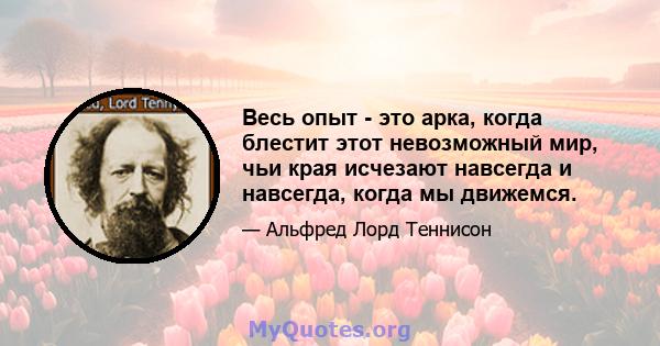 Весь опыт - это арка, когда блестит этот невозможный мир, чьи края исчезают навсегда и навсегда, когда мы движемся.