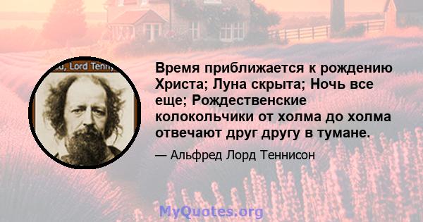 Время приближается к рождению Христа; Луна скрыта; Ночь все еще; Рождественские колокольчики от холма до холма отвечают друг другу в тумане.