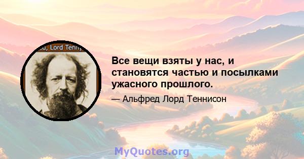 Все вещи взяты у нас, и становятся частью и посылками ужасного прошлого.