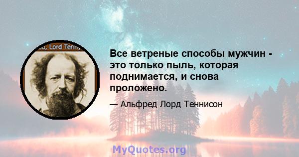 Все ветреные способы мужчин - это только пыль, которая поднимается, и снова проложено.