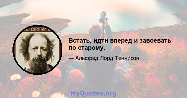 Встать, идти вперед и завоевать по старому.