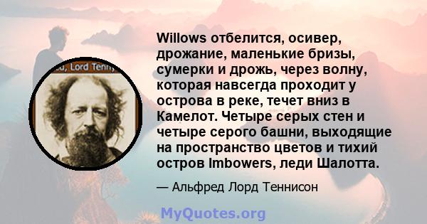 Willows отбелится, осивер, дрожание, маленькие бризы, сумерки и дрожь, через волну, которая навсегда проходит у острова в реке, течет вниз в Камелот. Четыре серых стен и четыре серого башни, выходящие на пространство