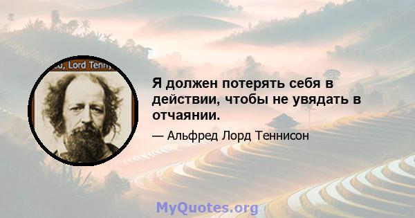 Я должен потерять себя в действии, чтобы не увядать в отчаянии.