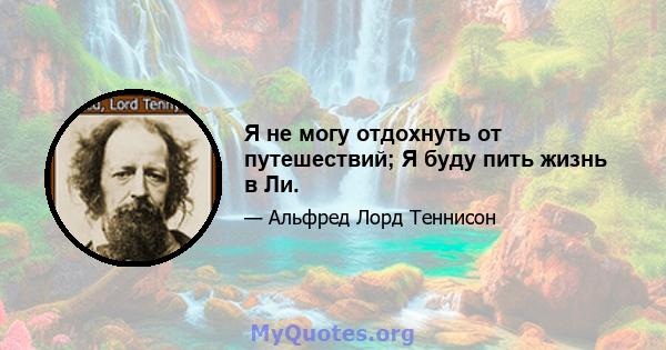 Я не могу отдохнуть от путешествий; Я буду пить жизнь в Ли.