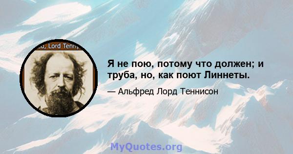 Я не пою, потому что должен; и труба, но, как поют Линнеты.