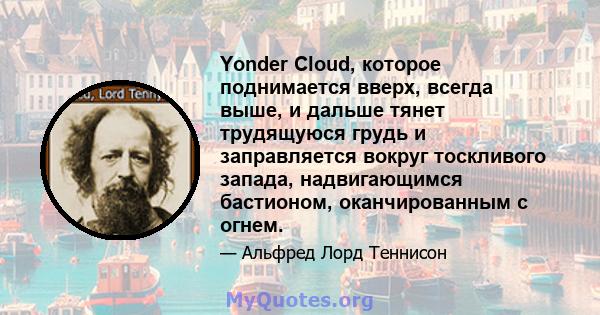 Yonder Cloud, которое поднимается вверх, всегда выше, и дальше тянет трудящуюся грудь и заправляется вокруг тоскливого запада, надвигающимся бастионом, оканчированным с огнем.