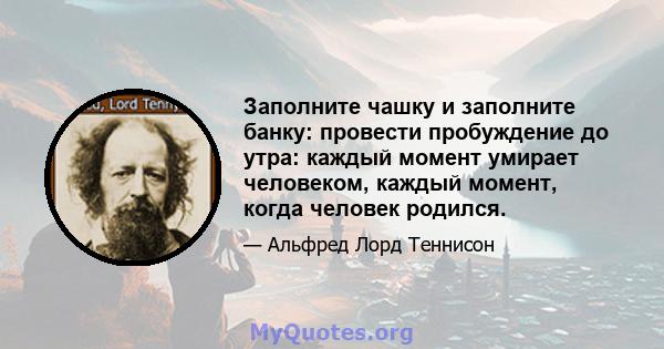 Заполните чашку и заполните банку: провести пробуждение до утра: каждый момент умирает человеком, каждый момент, когда человек родился.