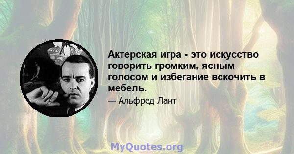 Актерская игра - это искусство говорить громким, ясным голосом и избегание вскочить в мебель.