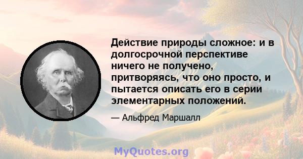 Действие природы сложное: и в долгосрочной перспективе ничего не получено, притворяясь, что оно просто, и пытается описать его в серии элементарных положений.