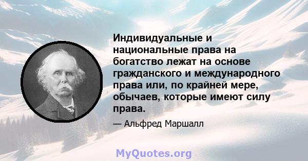 Индивидуальные и национальные права на богатство лежат на основе гражданского и международного права или, по крайней мере, обычаев, которые имеют силу права.