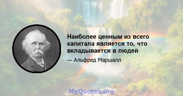 Наиболее ценным из всего капитала является то, что вкладывается в людей