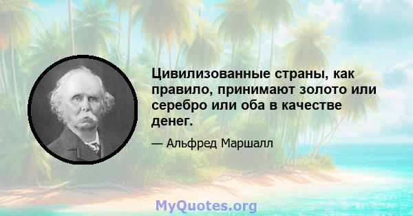 Цивилизованные страны, как правило, принимают золото или серебро или оба в качестве денег.