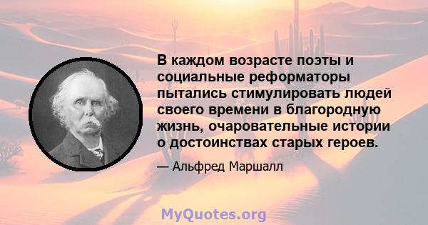 В каждом возрасте поэты и социальные реформаторы пытались стимулировать людей своего времени в благородную жизнь, очаровательные истории о достоинствах старых героев.