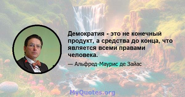 Демократия - это не конечный продукт, а средства до конца, что является всеми правами человека.